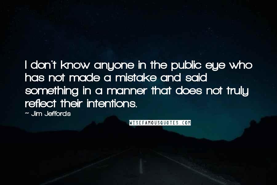 Jim Jeffords Quotes: I don't know anyone in the public eye who has not made a mistake and said something in a manner that does not truly reflect their intentions.