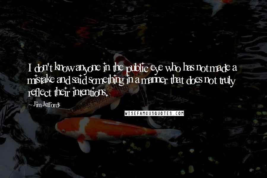 Jim Jeffords Quotes: I don't know anyone in the public eye who has not made a mistake and said something in a manner that does not truly reflect their intentions.