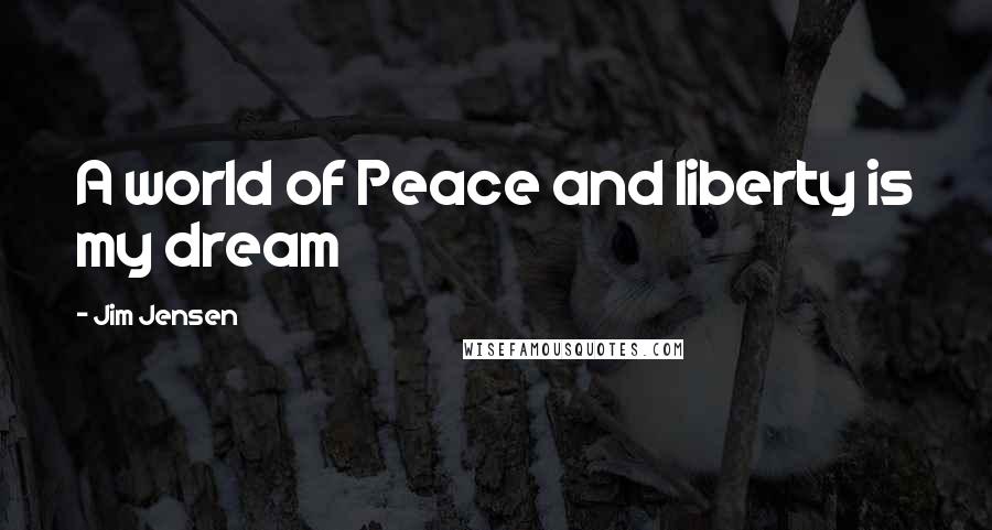 Jim Jensen Quotes: A world of Peace and liberty is my dream