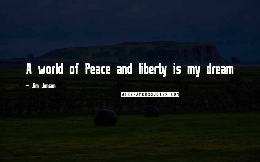 Jim Jensen Quotes: A world of Peace and liberty is my dream