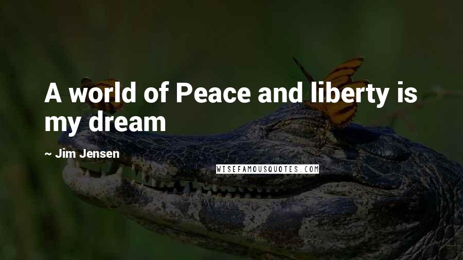 Jim Jensen Quotes: A world of Peace and liberty is my dream