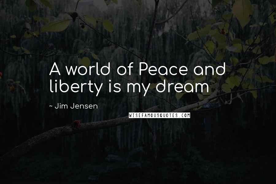 Jim Jensen Quotes: A world of Peace and liberty is my dream