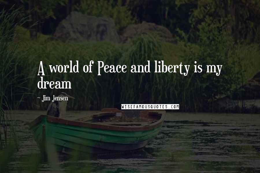 Jim Jensen Quotes: A world of Peace and liberty is my dream