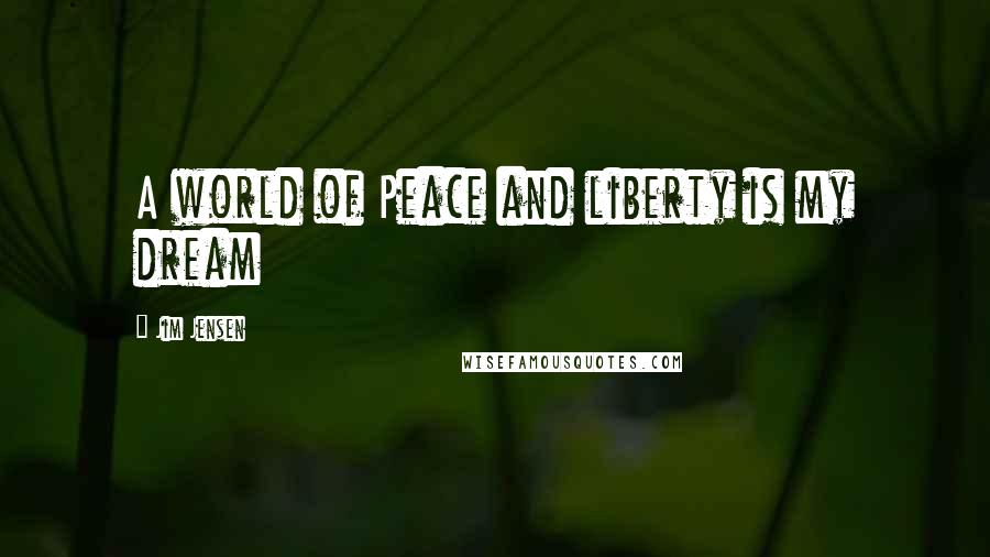 Jim Jensen Quotes: A world of Peace and liberty is my dream