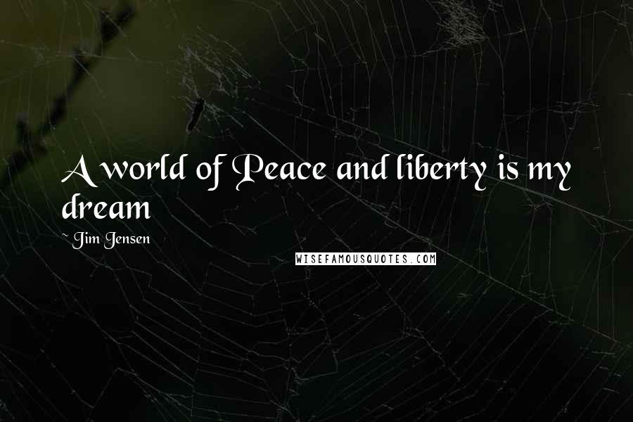 Jim Jensen Quotes: A world of Peace and liberty is my dream