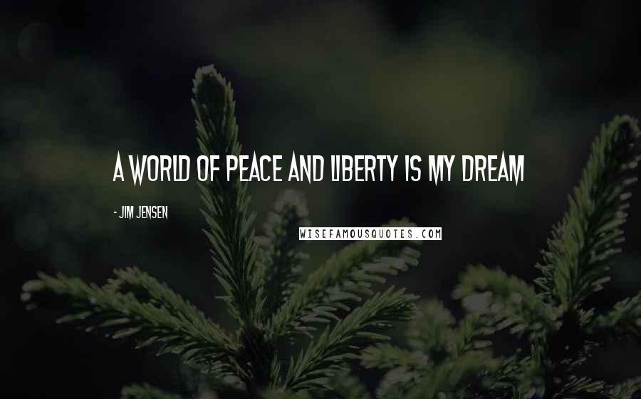 Jim Jensen Quotes: A world of Peace and liberty is my dream