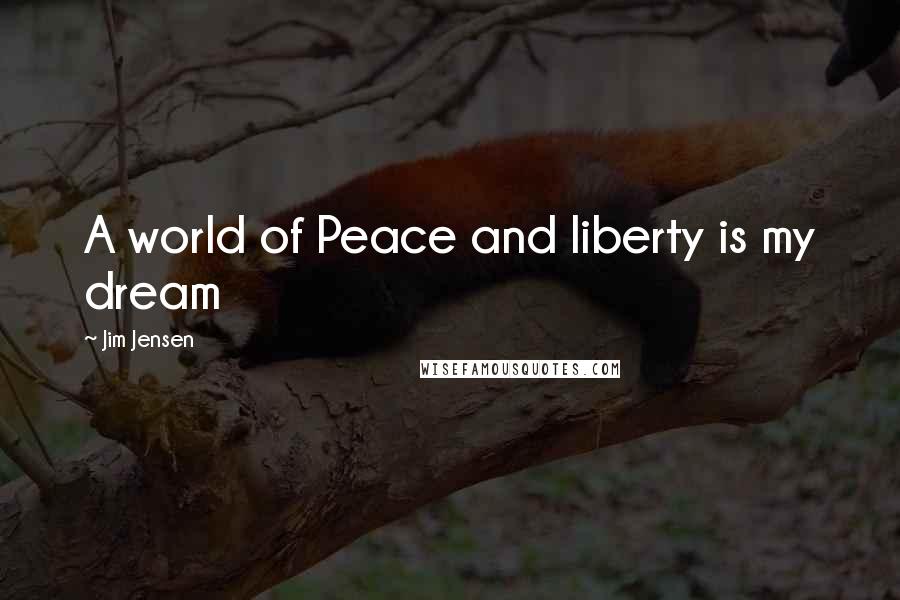 Jim Jensen Quotes: A world of Peace and liberty is my dream