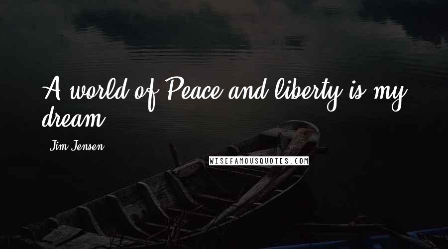 Jim Jensen Quotes: A world of Peace and liberty is my dream