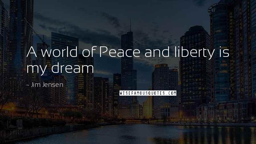 Jim Jensen Quotes: A world of Peace and liberty is my dream