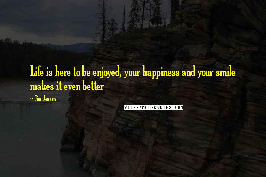 Jim Jensen Quotes: Life is here to be enjoyed, your happiness and your smile makes it even better