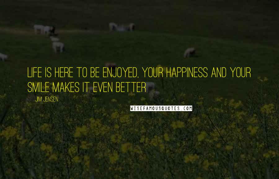 Jim Jensen Quotes: Life is here to be enjoyed, your happiness and your smile makes it even better