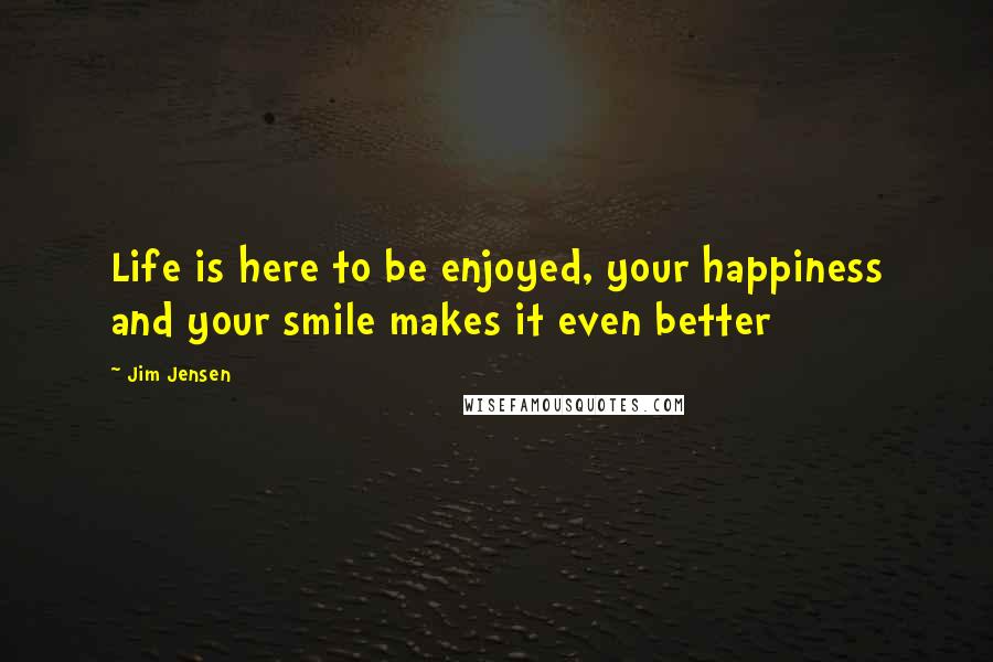 Jim Jensen Quotes: Life is here to be enjoyed, your happiness and your smile makes it even better