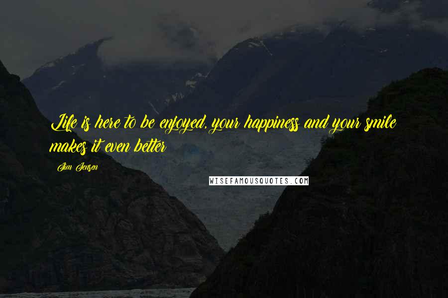 Jim Jensen Quotes: Life is here to be enjoyed, your happiness and your smile makes it even better