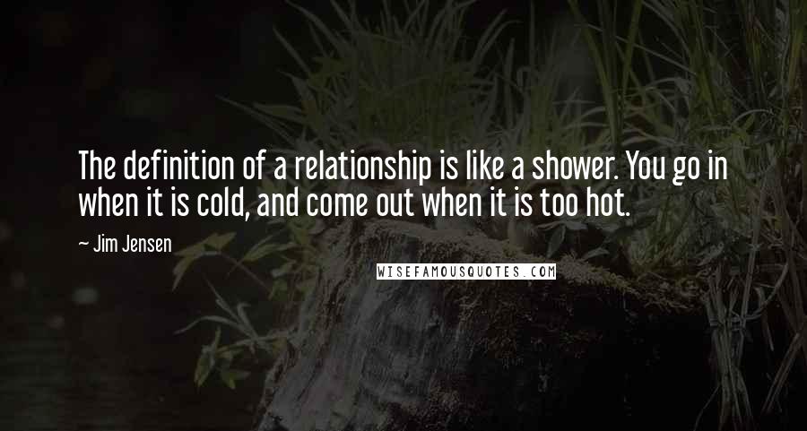 Jim Jensen Quotes: The definition of a relationship is like a shower. You go in when it is cold, and come out when it is too hot.