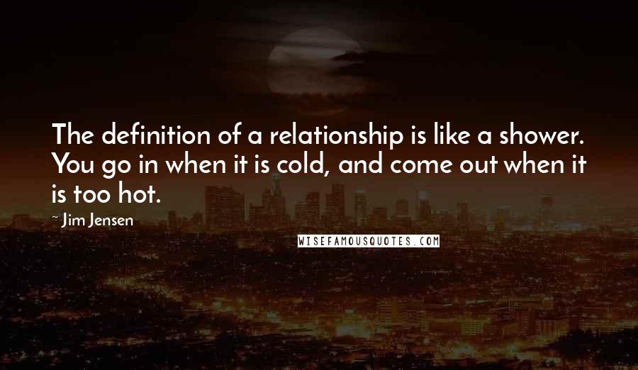 Jim Jensen Quotes: The definition of a relationship is like a shower. You go in when it is cold, and come out when it is too hot.