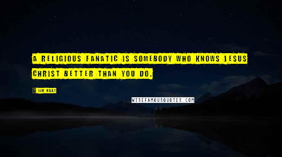Jim Kaat Quotes: A religious fanatic is somebody who knows Jesus Christ better than you do.