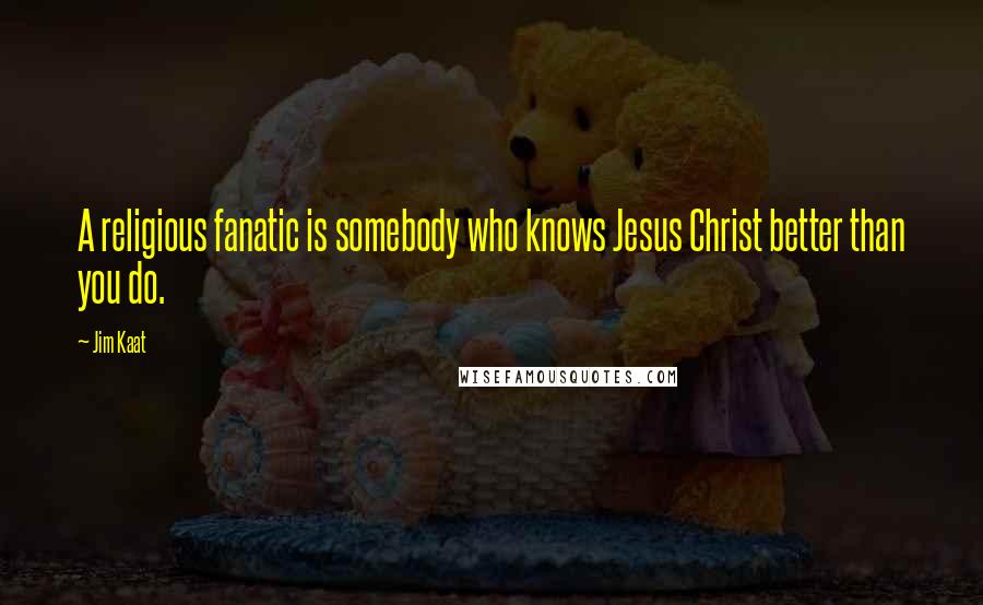 Jim Kaat Quotes: A religious fanatic is somebody who knows Jesus Christ better than you do.
