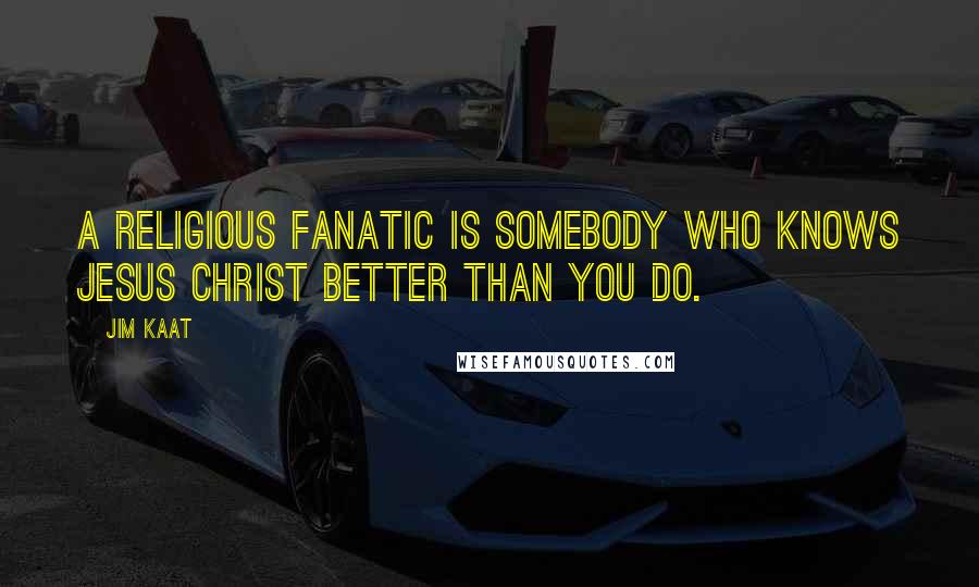 Jim Kaat Quotes: A religious fanatic is somebody who knows Jesus Christ better than you do.