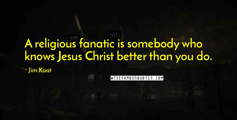 Jim Kaat Quotes: A religious fanatic is somebody who knows Jesus Christ better than you do.