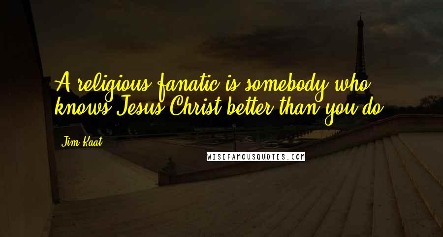 Jim Kaat Quotes: A religious fanatic is somebody who knows Jesus Christ better than you do.