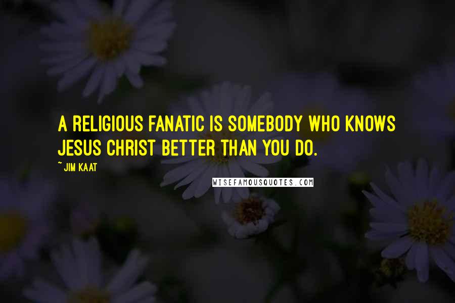Jim Kaat Quotes: A religious fanatic is somebody who knows Jesus Christ better than you do.
