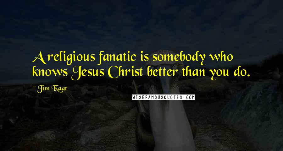 Jim Kaat Quotes: A religious fanatic is somebody who knows Jesus Christ better than you do.