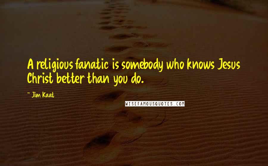 Jim Kaat Quotes: A religious fanatic is somebody who knows Jesus Christ better than you do.