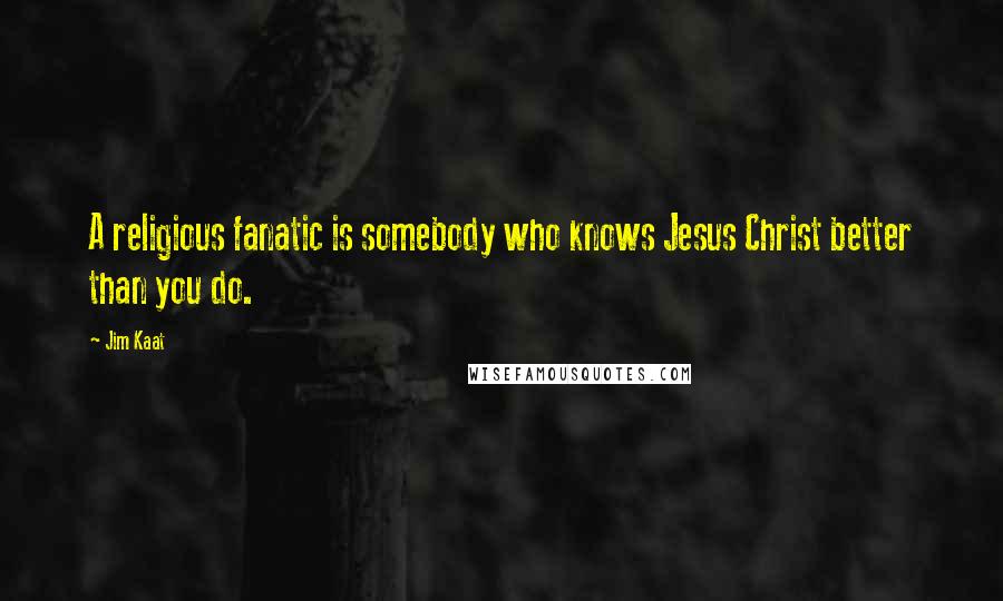 Jim Kaat Quotes: A religious fanatic is somebody who knows Jesus Christ better than you do.