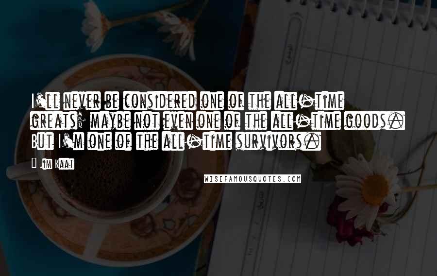 Jim Kaat Quotes: I'll never be considered one of the all-time greats; maybe not even one of the all-time goods. But I'm one of the all-time survivors.