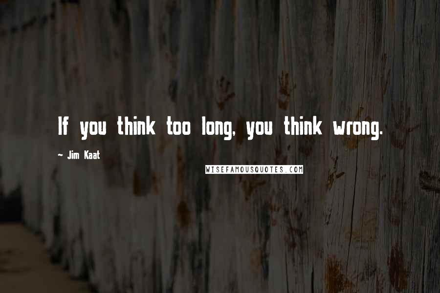 Jim Kaat Quotes: If you think too long, you think wrong.