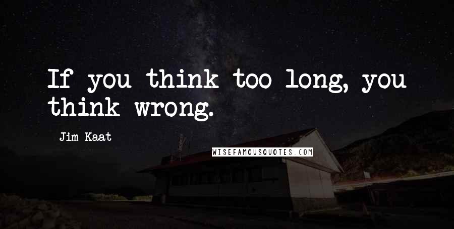 Jim Kaat Quotes: If you think too long, you think wrong.