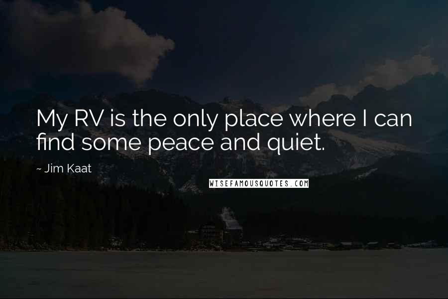 Jim Kaat Quotes: My RV is the only place where I can find some peace and quiet.