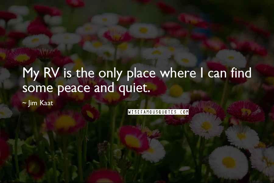 Jim Kaat Quotes: My RV is the only place where I can find some peace and quiet.