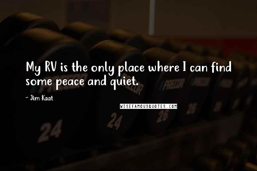 Jim Kaat Quotes: My RV is the only place where I can find some peace and quiet.