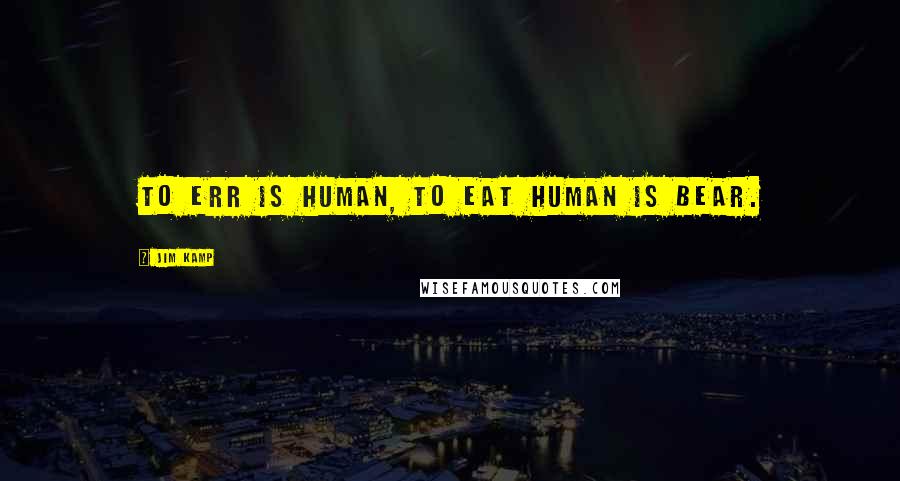 Jim Kamp Quotes: To err is human, to eat human is bear.