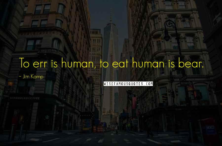 Jim Kamp Quotes: To err is human, to eat human is bear.