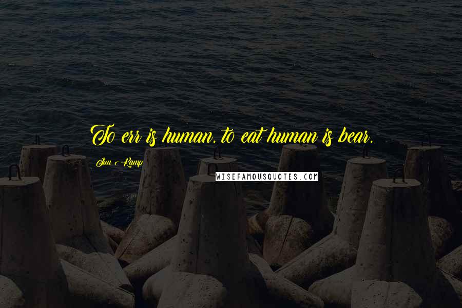 Jim Kamp Quotes: To err is human, to eat human is bear.