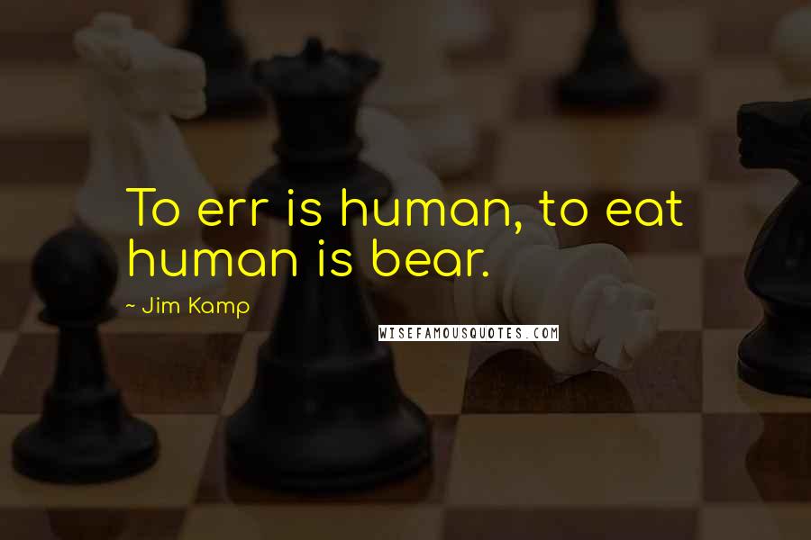 Jim Kamp Quotes: To err is human, to eat human is bear.