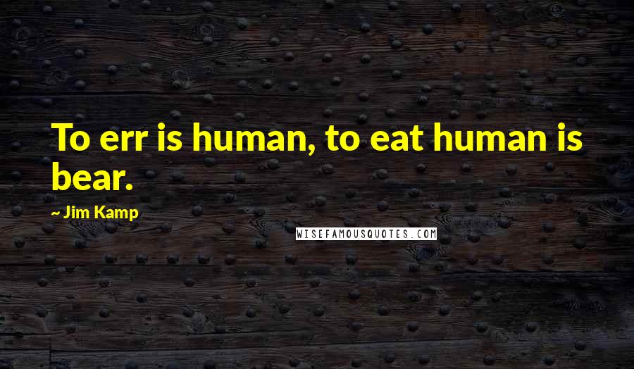 Jim Kamp Quotes: To err is human, to eat human is bear.