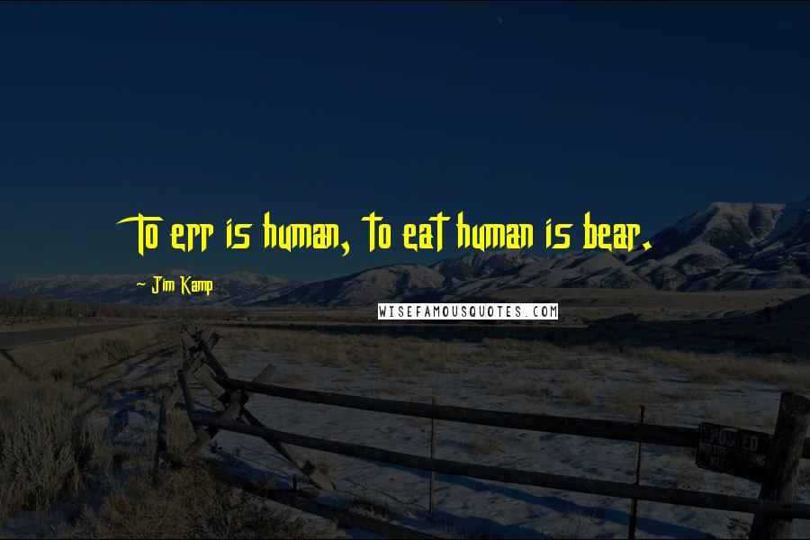Jim Kamp Quotes: To err is human, to eat human is bear.