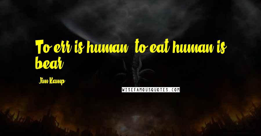 Jim Kamp Quotes: To err is human, to eat human is bear.