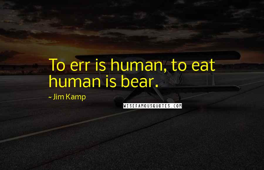 Jim Kamp Quotes: To err is human, to eat human is bear.