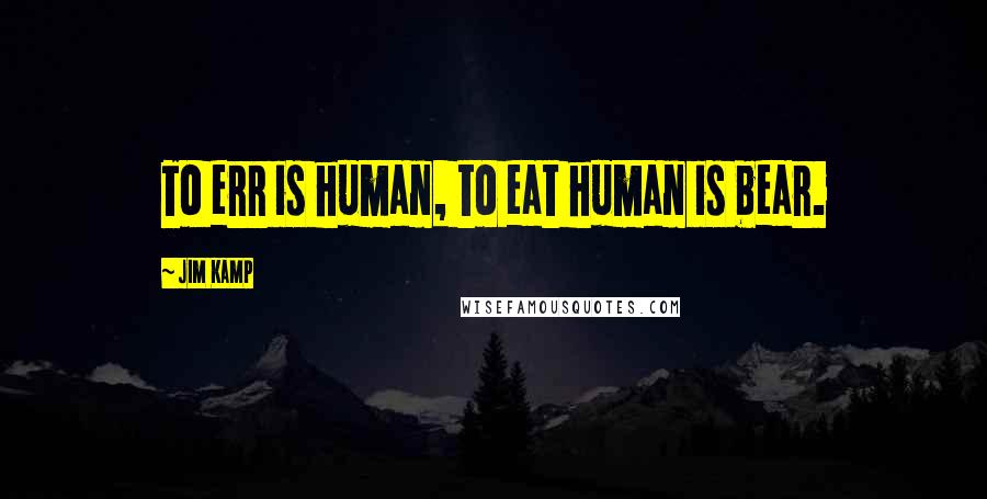 Jim Kamp Quotes: To err is human, to eat human is bear.