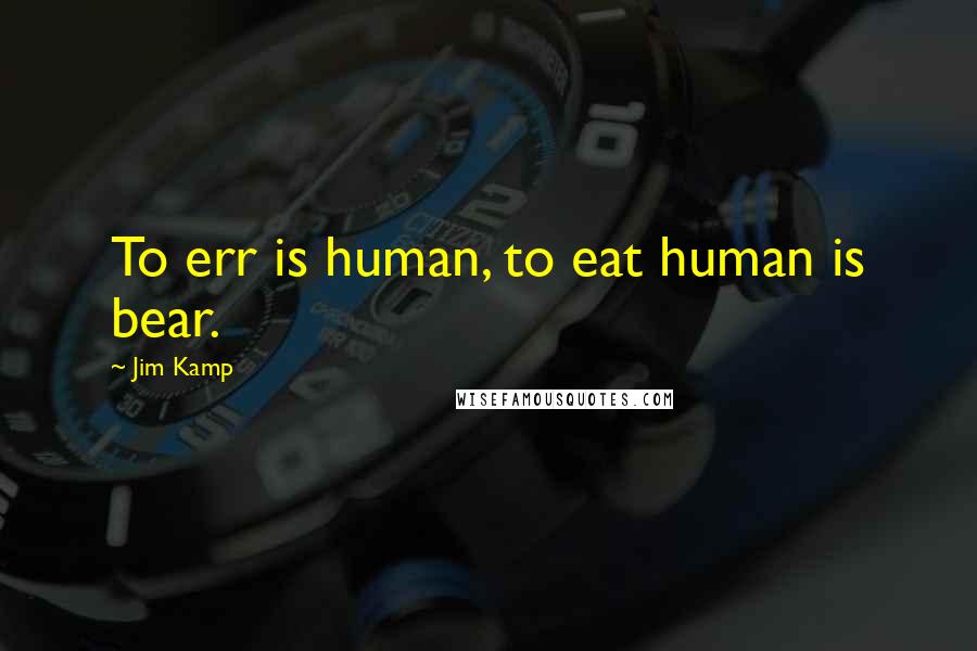 Jim Kamp Quotes: To err is human, to eat human is bear.