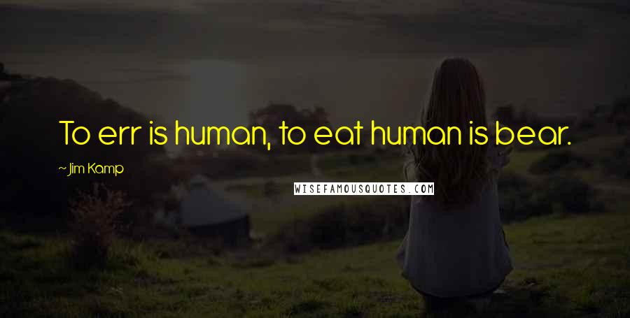 Jim Kamp Quotes: To err is human, to eat human is bear.