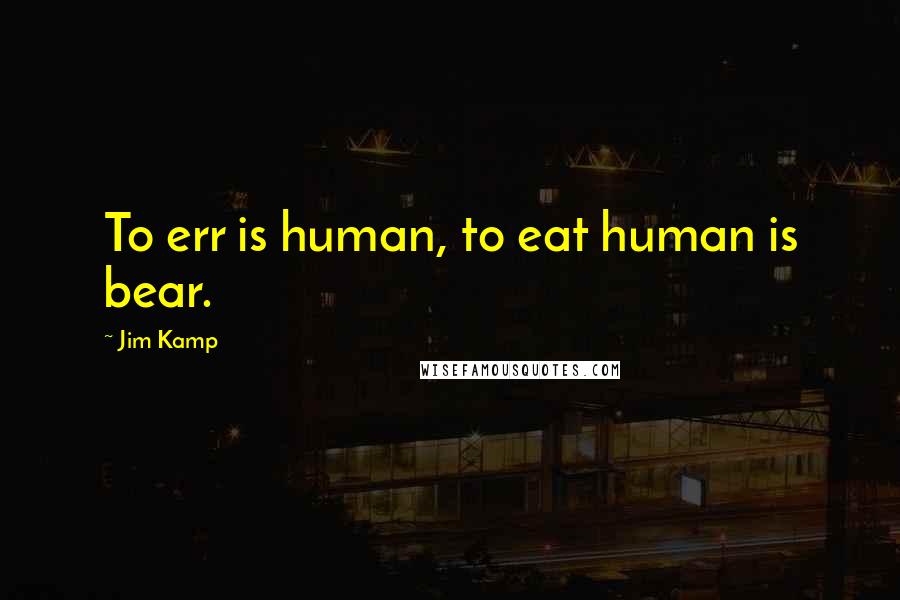 Jim Kamp Quotes: To err is human, to eat human is bear.