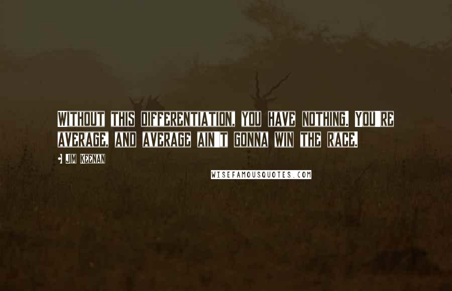 Jim Keenan Quotes: Without this differentiation, you have nothing. You're average, and average ain't gonna win the race.