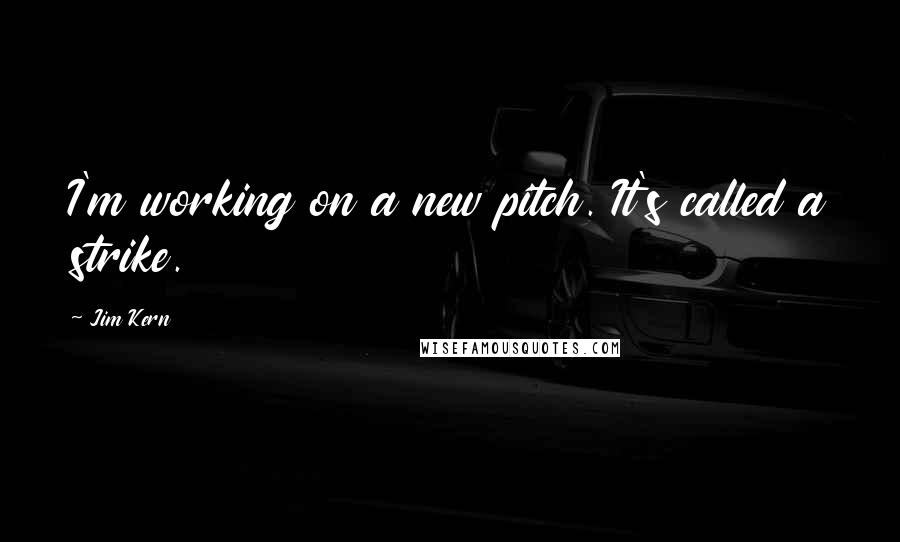 Jim Kern Quotes: I'm working on a new pitch. It's called a strike.