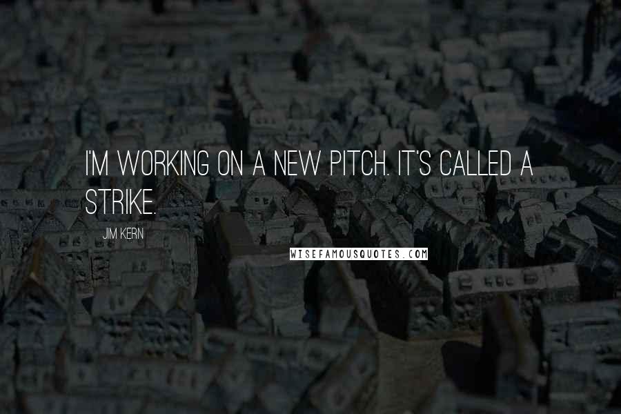 Jim Kern Quotes: I'm working on a new pitch. It's called a strike.