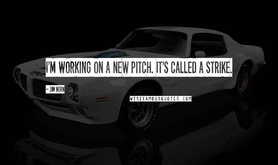 Jim Kern Quotes: I'm working on a new pitch. It's called a strike.